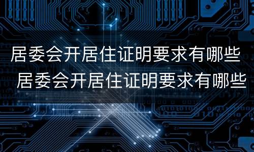 居委会开居住证明要求有哪些 居委会开居住证明要求有哪些材料