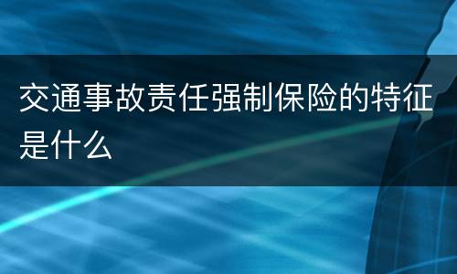 交通事故责任强制保险的特征是什么