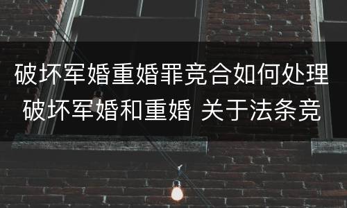 破坏军婚重婚罪竞合如何处理 破坏军婚和重婚 关于法条竞合