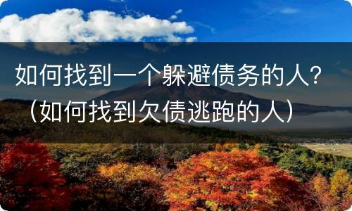 如何找到一个躲避债务的人？（如何找到欠债逃跑的人）