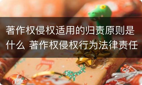 著作权侵权适用的归责原则是什么 著作权侵权行为法律责任