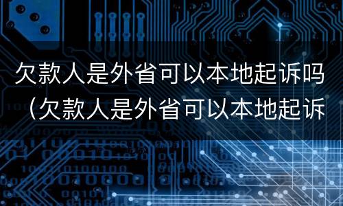 欠款人是外省可以本地起诉吗（欠款人是外省可以本地起诉吗,怎么约束）