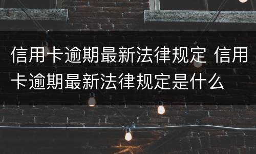 信用卡逾期最新法律规定 信用卡逾期最新法律规定是什么
