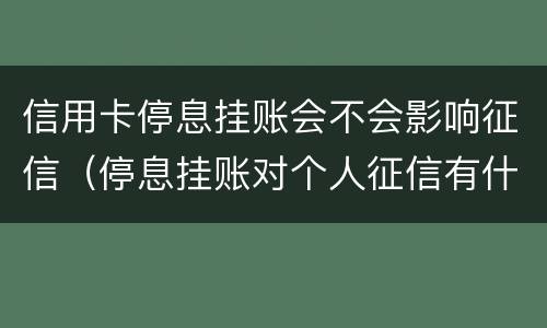 信用卡停息挂账会不会影响征信（停息挂账对个人征信有什么影响）