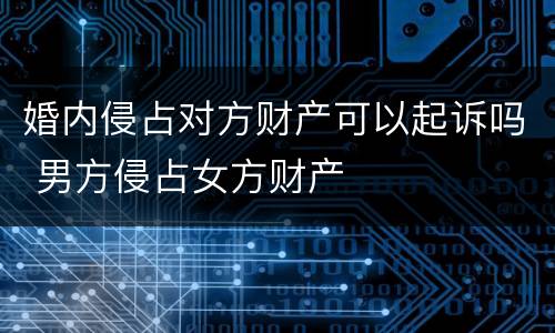 婚内侵占对方财产可以起诉吗 男方侵占女方财产