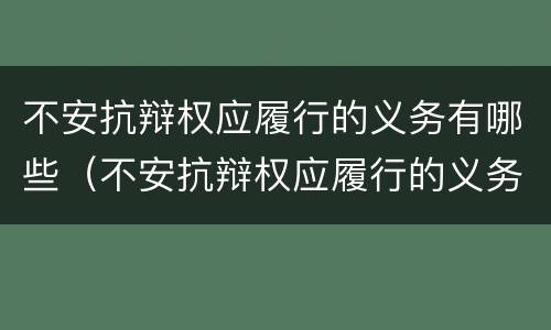不安抗辩权应履行的义务有哪些（不安抗辩权应履行的义务有哪些方面）