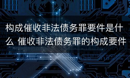 构成催收非法债务罪要件是什么 催收非法债务罪的构成要件