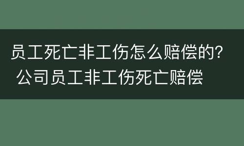 员工死亡非工伤怎么赔偿的？ 公司员工非工伤死亡赔偿
