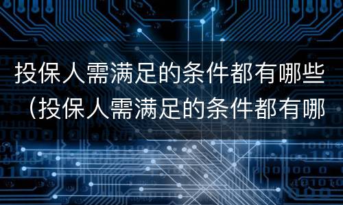 投保人需满足的条件都有哪些（投保人需满足的条件都有哪些呢）