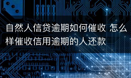 自然人信贷逾期如何催收 怎么样催收信用逾期的人还款