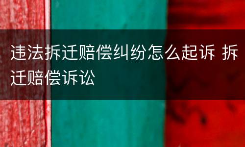 违法拆迁赔偿纠纷怎么起诉 拆迁赔偿诉讼