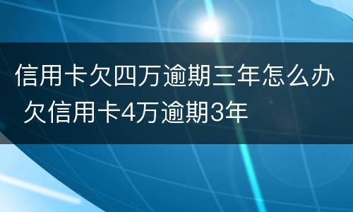 信用卡欠四万逾期三年怎么办 欠信用卡4万逾期3年