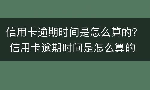 信用卡逾期时间是怎么算的？ 信用卡逾期时间是怎么算的