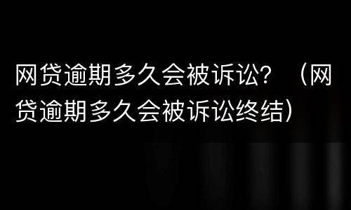 网贷逾期多久会被诉讼？（网贷逾期多久会被诉讼终结）