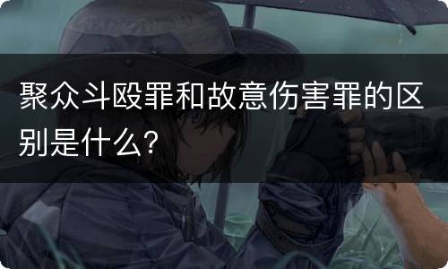 聚众斗殴罪和故意伤害罪的区别是什么？
