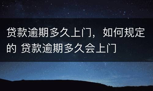贷款逾期多久上门，如何规定的 贷款逾期多久会上门