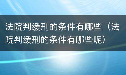 法院判缓刑的条件有哪些（法院判缓刑的条件有哪些呢）