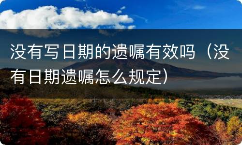 没有写日期的遗嘱有效吗（没有日期遗嘱怎么规定）