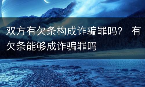 双方有欠条构成诈骗罪吗？ 有欠条能够成诈骗罪吗