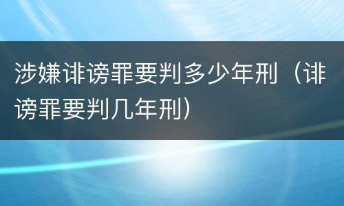 涉嫌诽谤罪要判多少年刑（诽谤罪要判几年刑）