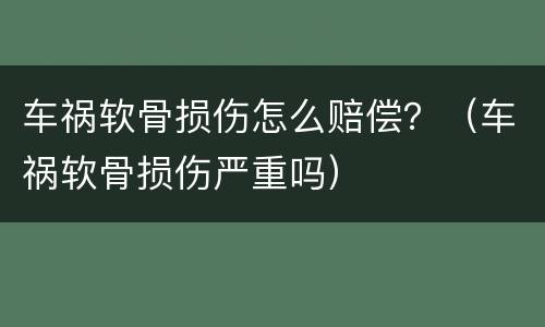 车祸软骨损伤怎么赔偿？（车祸软骨损伤严重吗）