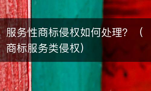 服务性商标侵权如何处理？（商标服务类侵权）