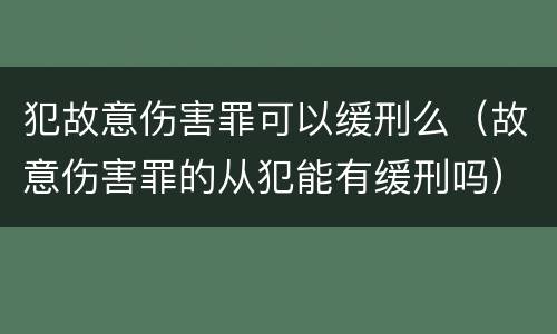 犯故意伤害罪可以缓刑么（故意伤害罪的从犯能有缓刑吗）