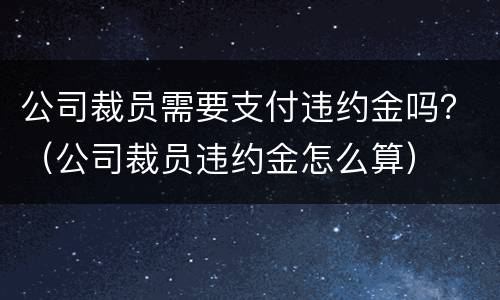 公司裁员需要支付违约金吗？（公司裁员违约金怎么算）