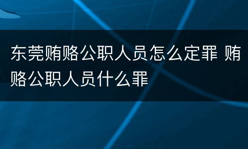 东莞贿赂公职人员怎么定罪 贿赂公职人员什么罪