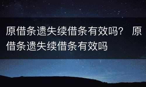 原借条遗失续借条有效吗？ 原借条遗失续借条有效吗