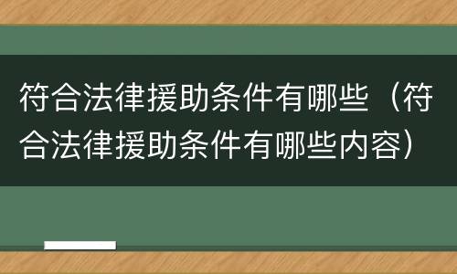 符合法律援助条件有哪些（符合法律援助条件有哪些内容）