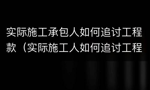 实际施工承包人如何追讨工程款（实际施工人如何追讨工程款的相关法律规定）