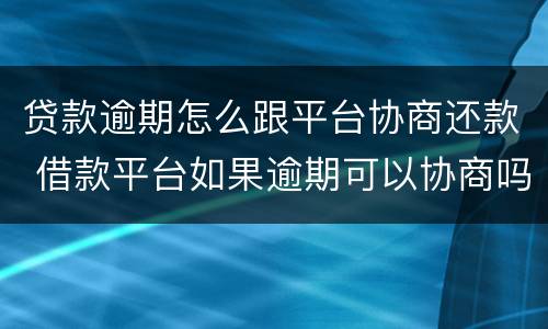 贷款逾期怎么跟平台协商还款 借款平台如果逾期可以协商吗