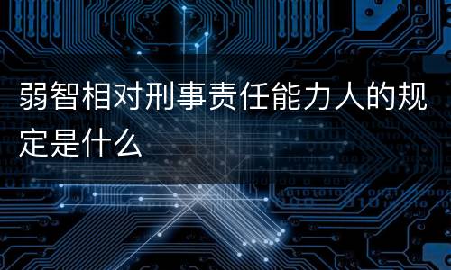 弱智相对刑事责任能力人的规定是什么