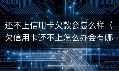 还不上信用卡欠款会怎么样（欠信用卡还不上怎么办会有哪些后果）