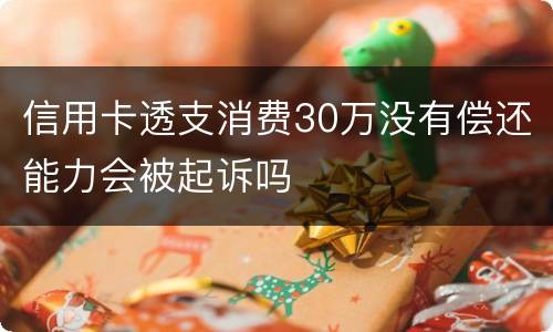 信用卡透支消费30万没有偿还能力会被起诉吗