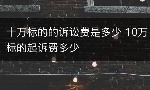 十万标的的诉讼费是多少 10万标的起诉费多少