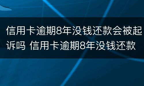 信用卡逾期8年没钱还款会被起诉吗 信用卡逾期8年没钱还款会被起诉吗怎么办