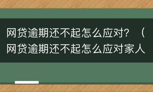 网贷逾期还不起怎么应对？（网贷逾期还不起怎么应对家人）