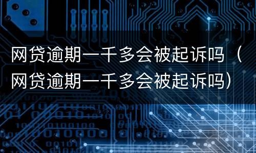 网贷逾期一千多会被起诉吗（网贷逾期一千多会被起诉吗）