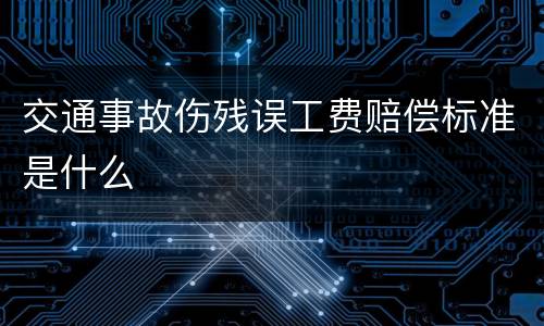 交通事故伤残误工费赔偿标准是什么