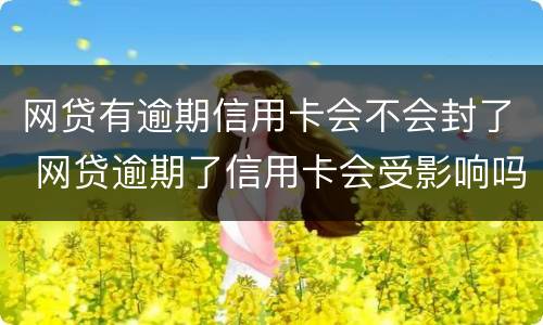 网贷有逾期信用卡会不会封了 网贷逾期了信用卡会受影响吗
