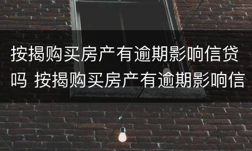 按揭购买房产有逾期影响信贷吗 按揭购买房产有逾期影响信贷吗