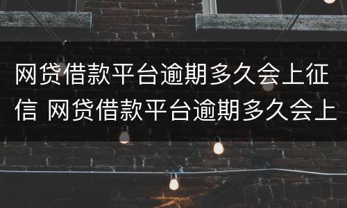 网贷借款平台逾期多久会上征信 网贷借款平台逾期多久会上征信报告