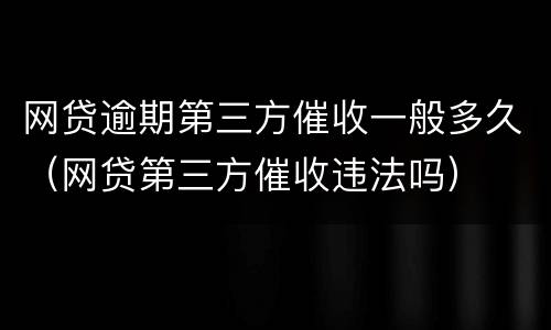 网贷逾期第三方催收一般多久（网贷第三方催收违法吗）
