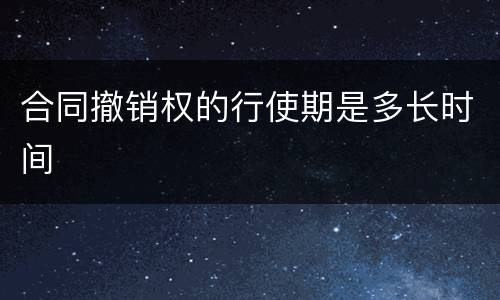 合同撤销权的行使期是多长时间