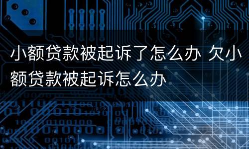 小额贷款被起诉了怎么办 欠小额贷款被起诉怎么办