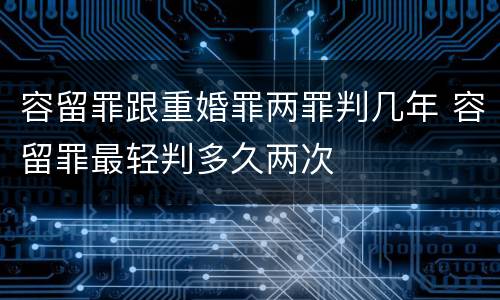 容留罪跟重婚罪两罪判几年 容留罪最轻判多久两次