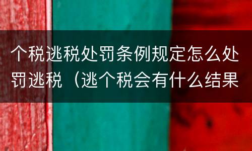 个税逃税处罚条例规定怎么处罚逃税（逃个税会有什么结果）