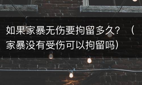 如果家暴无伤要拘留多久？（家暴没有受伤可以拘留吗）